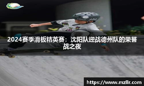 2024赛季滑板精英赛：沈阳队迎战德州队的荣誉战之夜