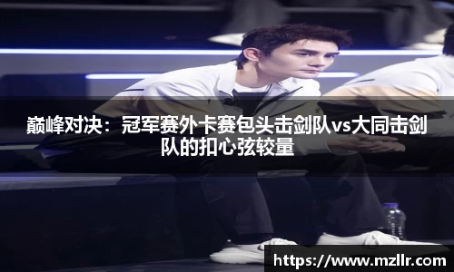 巅峰对决：冠军赛外卡赛包头击剑队vs大同击剑队的扣心弦较量