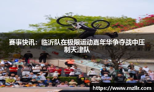 赛事快讯：临沂队在极限运动嘉年华争夺战中压制天津队