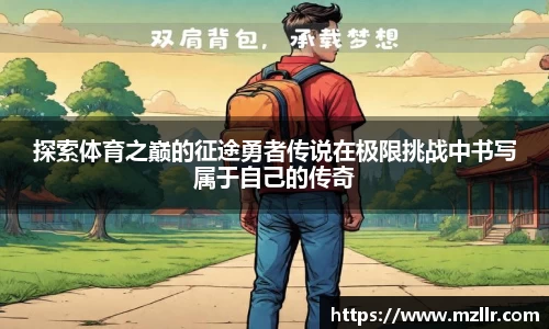 探索体育之巅的征途勇者传说在极限挑战中书写属于自己的传奇