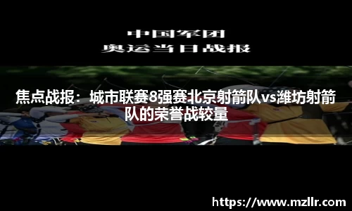 焦点战报：城市联赛8强赛北京射箭队vs潍坊射箭队的荣誉战较量