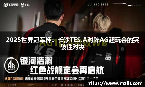 2025世界冠军杯：长沙TES.A对阵AG超玩会的突破性对决