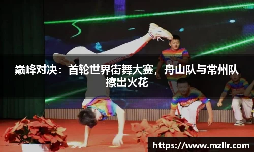 巅峰对决：首轮世界街舞大赛，舟山队与常州队擦出火花