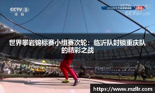 世界攀岩锦标赛小组赛次轮：临沂队封锁重庆队的精彩之战