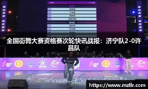 全国街舞大赛资格赛次轮快讯战报：济宁队2-0许昌队
