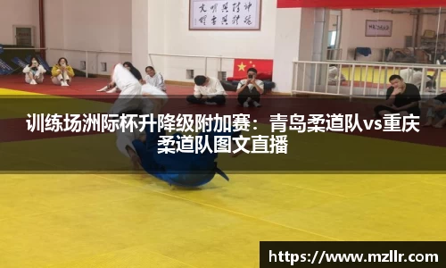 训练场洲际杯升降级附加赛：青岛柔道队vs重庆柔道队图文直播