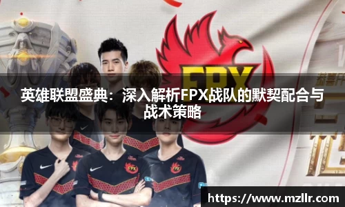 英雄联盟盛典：深入解析FPX战队的默契配合与战术策略