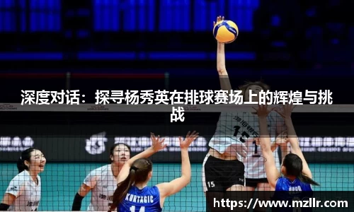 深度对话：探寻杨秀英在排球赛场上的辉煌与挑战