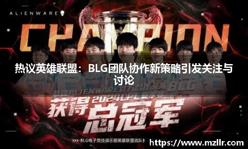 热议英雄联盟：BLG团队协作新策略引发关注与讨论